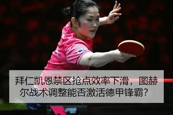 拜仁凯恩禁区抢点效率下滑，图赫尔战术调整能否激活德甲锋霸？